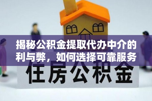 山阳揭秘公积金提取代办中介的利与弊，如何选择可靠服务？