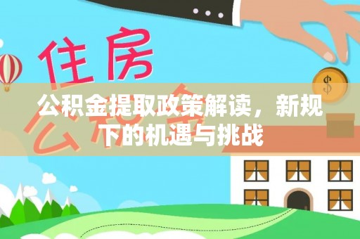 山阳公积金提取政策解读，新规下的机遇与挑战