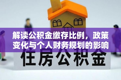 山阳解读公积金缴存比例，政策变化与个人财务规划的影响