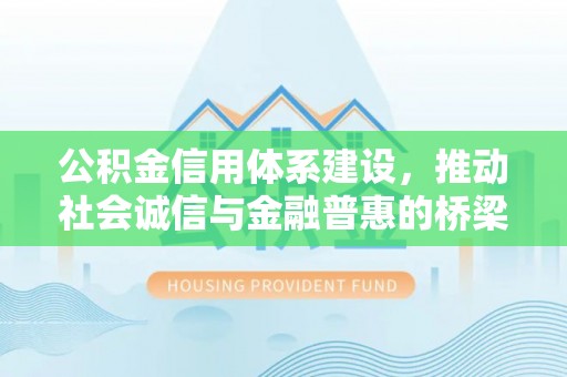 山阳公积金信用体系建设，推动社会诚信与金融普惠的桥梁