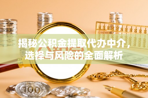 山阳揭秘公积金提取代办中介，选择与风险的全面解析