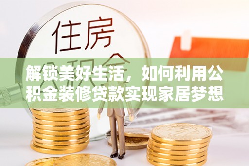 山阳解锁美好生活，如何利用公积金装修贷款实现家居梦想