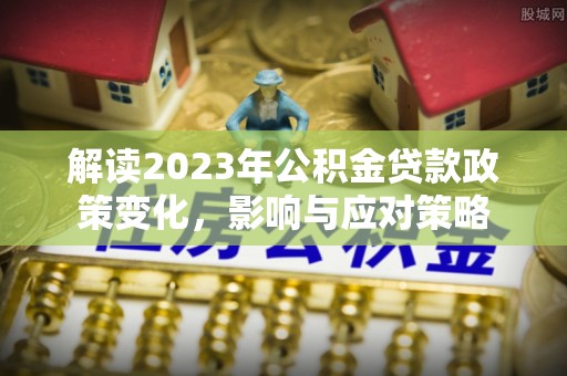 山阳解读2023年公积金贷款政策变化，影响与应对策略