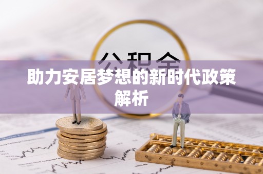 山阳助力安居梦想的新时代政策解析