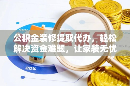 山阳公积金装修提取代办，轻松解决资金难题，让家装无忧