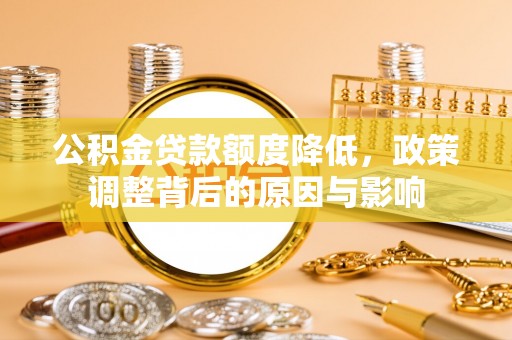 山阳公积金贷款额度降低，政策调整背后的原因与影响