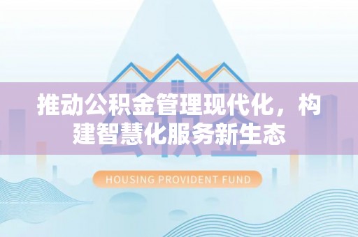 山阳推动公积金管理现代化，构建智慧化服务新生态