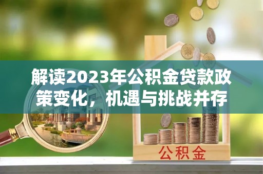 山阳解读2023年公积金贷款政策变化，机遇与挑战并存