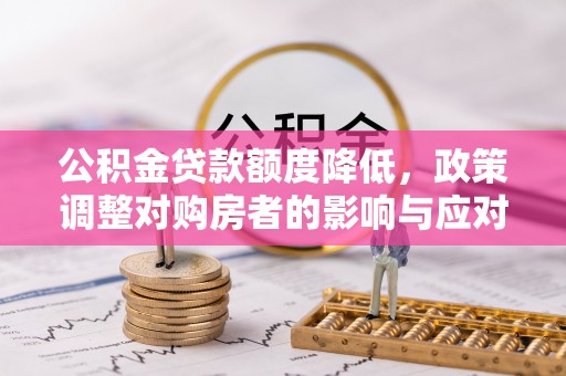 山阳公积金贷款额度降低，政策调整对购房者的影响与应对策略