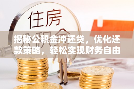 山阳揭秘公积金冲还贷，优化还款策略，轻松实现财务自由